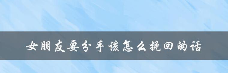 如何挽回分手的女友（15个实用技巧帮你成功挽回爱情）