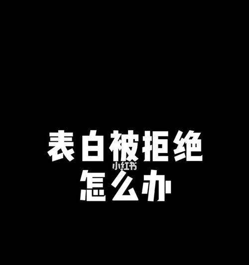 当面表白被拒绝怎么办（处理被拒绝的表白的正确方式）