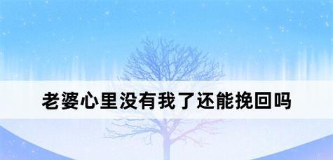 如何挽回已经死心的老婆？有效沟通和行动策略是什么？